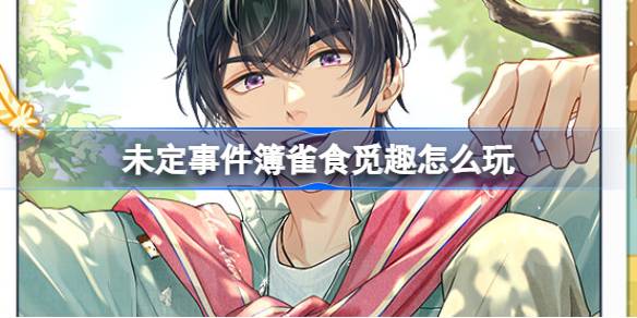 未定事件簿雀食觅趣活动全攻略：时间、地点、玩法及奖励详解