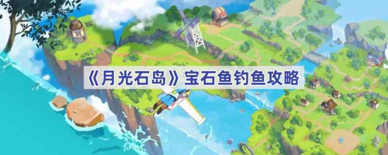 月光石岛宝石鱼稀有钓法全攻略：地点、装备与鱼饵获取详解