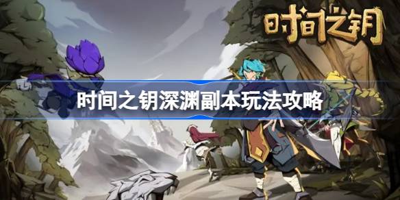 时间之钥深渊副本深度攻略：快速获取宝石碎片，提升战斗力的关键玩法