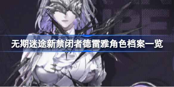 无期迷途新禁闭者德雷雅深度解析：狂野技能与玩法详解