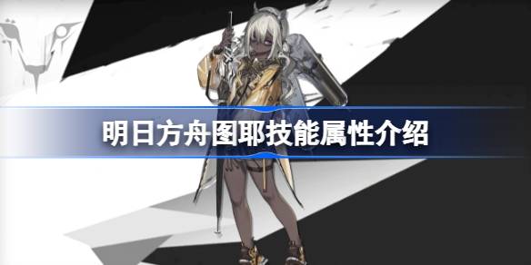 明日方舟图耶技能全解析：属性、玩法及优缺点深度评测