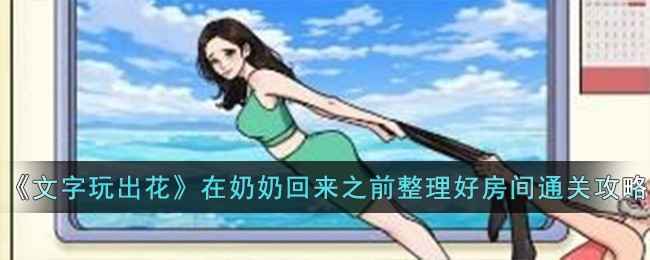 文字玩出花通关秘籍：奶奶回来前的房间大作战
