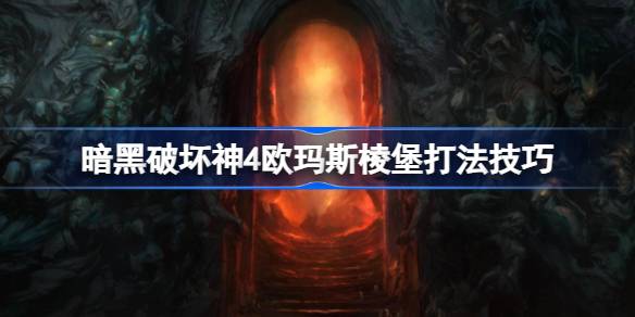 暗黑破坏神4欧玛斯棱堡攻略：位置、任务流程及打法技巧