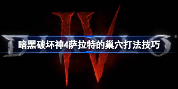 暗黑破坏神4：萨拉特的巢穴打法全攻略