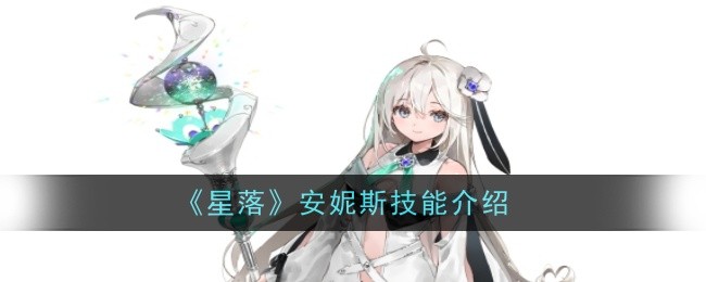 星落》安妮斯技能全解析：新手友好，实用性强