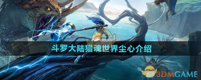 斗罗大陆猎魂世界尘心深度解析：超级斗罗实力与技能详解