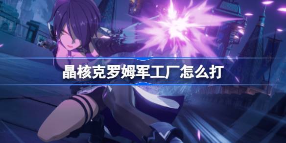 晶核克罗姆军工厂BOSS战通关攻略