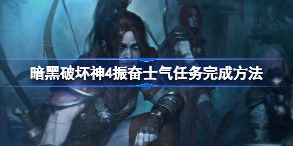 暗黑破坏神4振奋士气任务完成指南：简单实用的支线任务