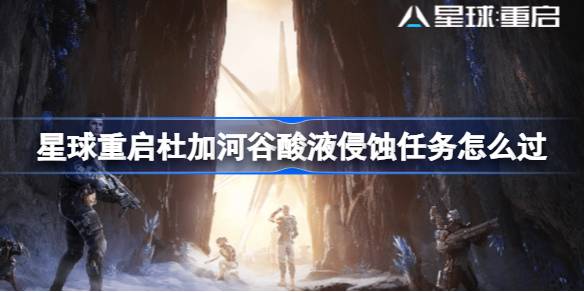 星球重启杜加河谷酸液侵蚀任务全解析