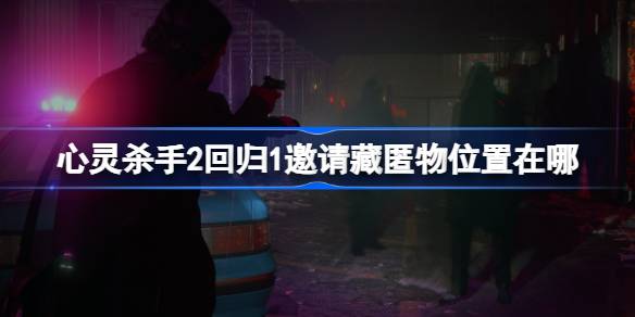 心灵杀手2回归1邀请藏匿物位置全攻略：详细指南与图解
