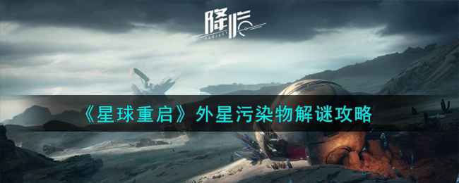 星球重启外星污染物解谜全攻略