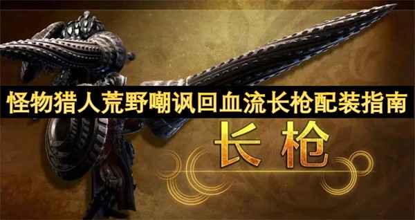 怪物猎人荒野嘲讽回血流长枪配装指南