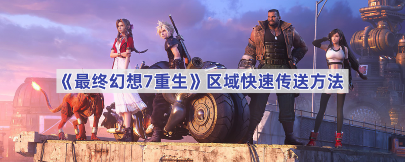 最终幻想7重生：全区域快速传送攻略，告别跑图烦恼