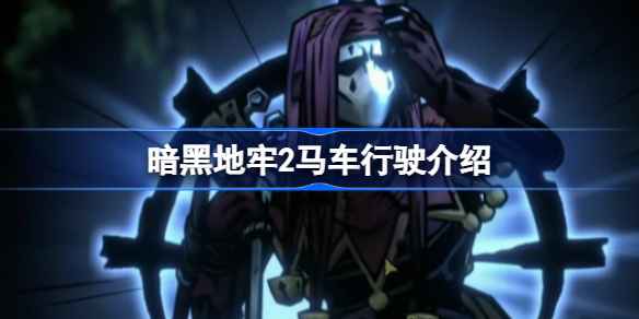 暗黑地牢2马车全攻略：损坏修复与行驶技巧