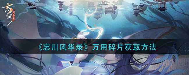忘川风华录万用碎片获取全攻略：任务、通关、氪金一网打尽