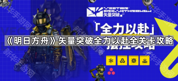 明日方舟矢量突破全力以赴全关卡详细打法与配队攻略