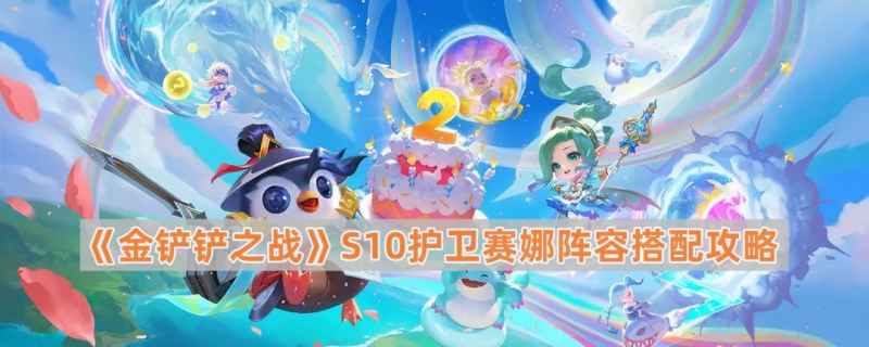 护卫赛娜S10阵容搭建指南：快速成型强输出，拿分无忧