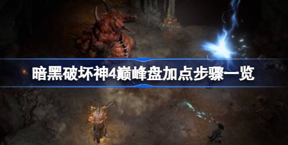 暗黑破坏神4巅峰盘加点全攻略：如何选择与配置巅峰盘以提升角色战斗力