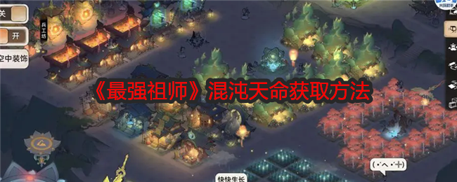 最强祖师混沌天命获取全攻略：零氪、精氪、多氪方法大公开