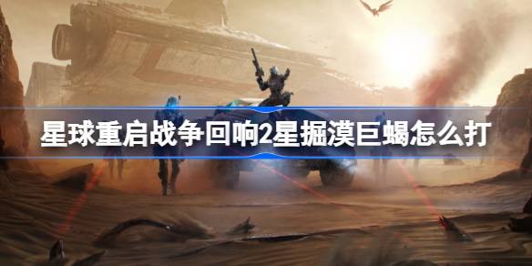 星球重启掘漠巨蝎打法全解析