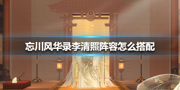 忘川风华录李清照阵容搭配攻略