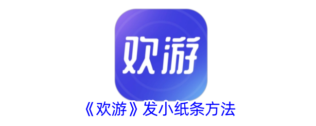 欢游小纸条使用指南：温柔沟通，轻松互动