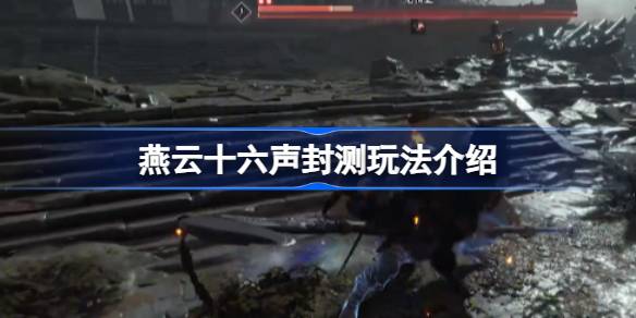燕云十六声封测深度体验：玩法、画面与角色培养全解析