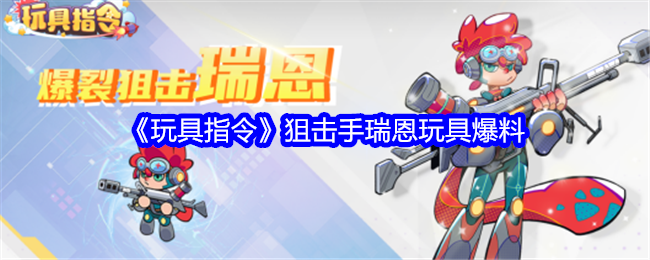 玩具指令瑞恩技能怎么样：狙击手瑞恩玩具爆料
