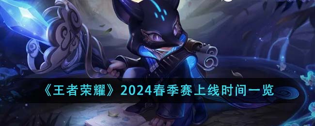 王者荣耀2024春季赛时间表全解析：开赛至收官日期及各轮次详细赛程一览
