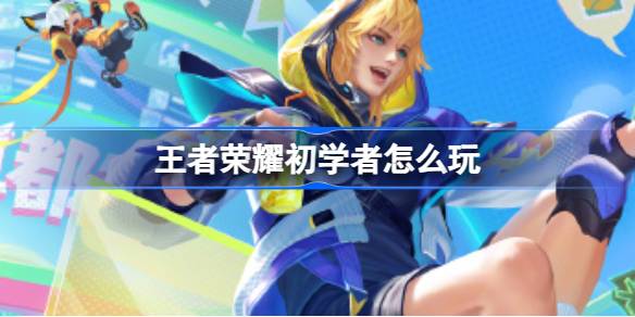 王者荣耀新手入门指南