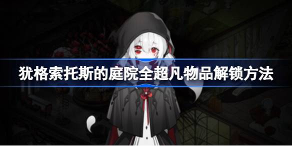 犹格索托斯的庭院超凡物品解锁全攻略