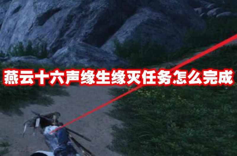 燕云十六声缘生缘灭任务完整攻略：步骤详解与关键点提示