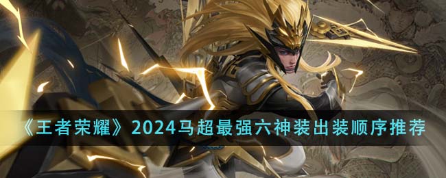 王者荣耀2024马超最强六神装出装顺序全解析