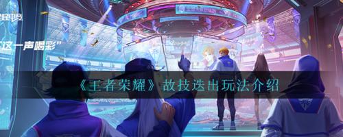 王者荣耀故技迭出玩法全解析：复制技能如何玩出花