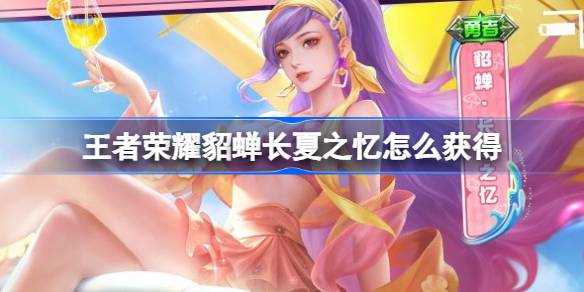 王者荣耀貂蝉新皮肤“长夏之忆”来袭：限时秒杀，如何快速入手？