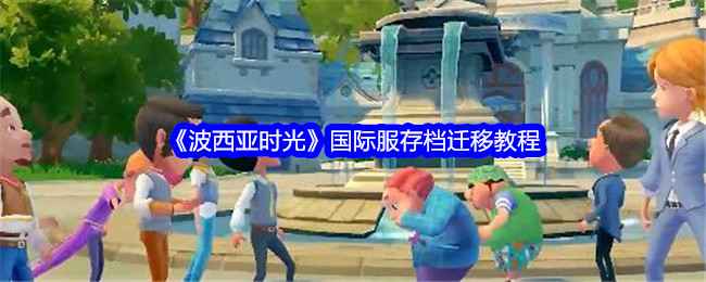 波西亚时光国际服存档迁移教程：轻松搞定存档转移，玩转重建文明之旅