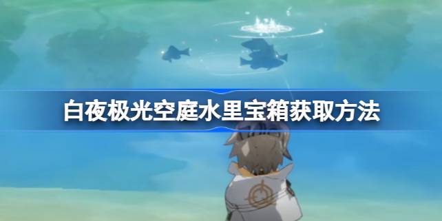 白夜极光空庭水里宝箱获取方法全解析
