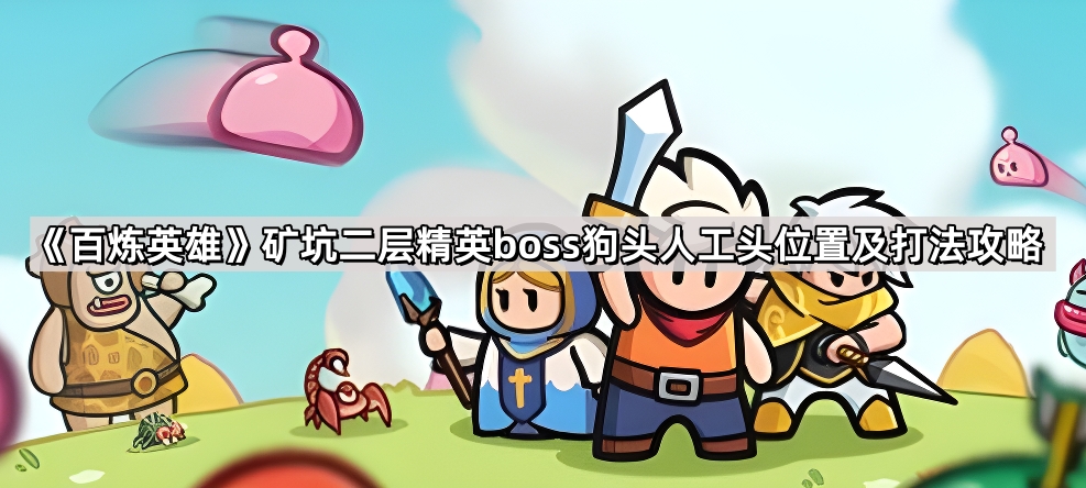 百炼英雄矿坑二层精英boss狗头人工头位置及打法攻略