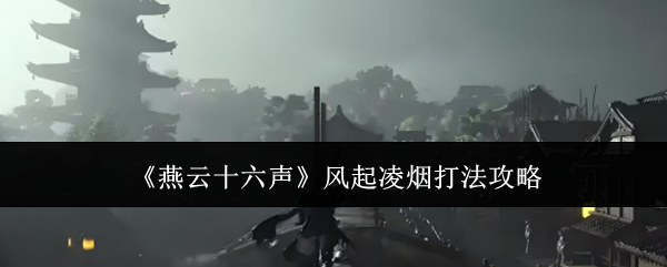 燕云十六声：风起凌烟打法攻略——无相皇通关技巧与团队配置详解