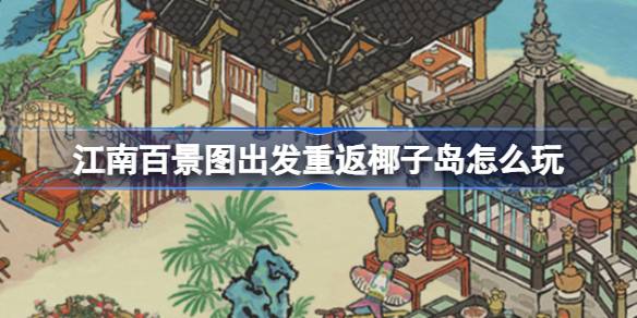 江南百景图夏日新活动：重返椰子岛玩法全解析