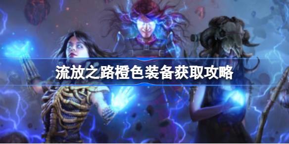 流放之路橙色装备获取全攻略：活动、BOSS、制作、商城，助你轻松拿橙装