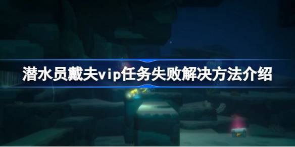 潜水员戴夫VIP任务失败怎么办？过两天任务会再来，耐心等待是关键