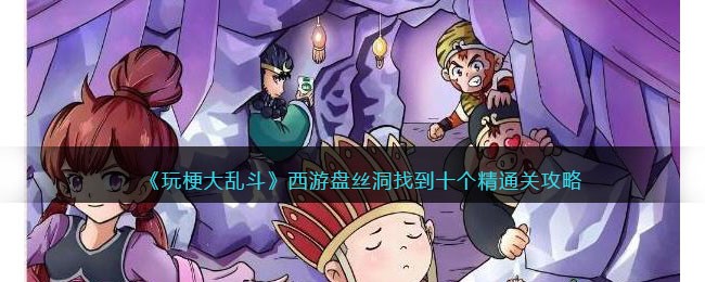 玩梗大乱斗西游盘丝洞：谐音寻宝，解锁通关十精秘籍