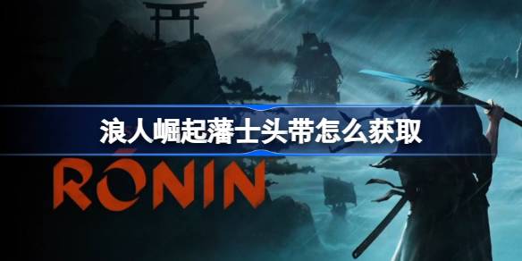 浪人崛起藩士头带获取攻略：简单步骤助你轻松获得