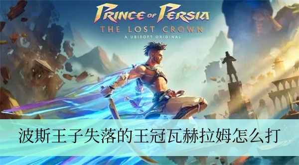 波斯王子：失落的王冠瓦赫拉姆打法攻略