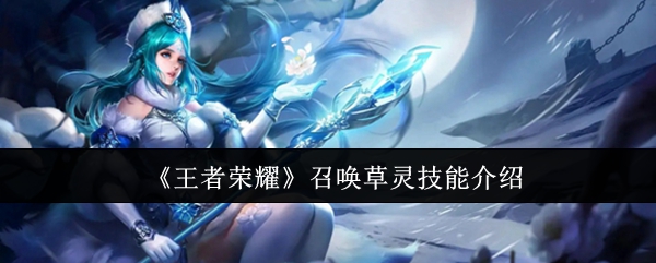 王者荣耀召唤草灵技能详解：实用性与战术价值分析