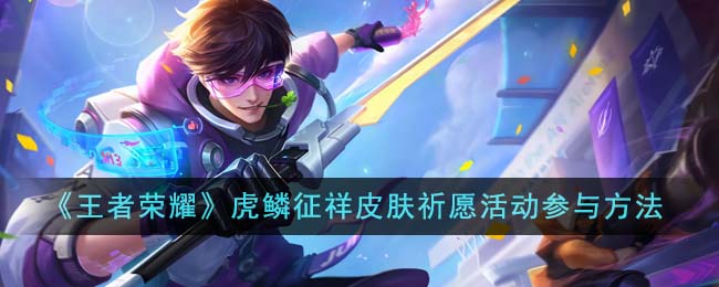 王者荣耀虎鳞征祥皮肤祈愿活动攻略：时间、方式及奖励全解析