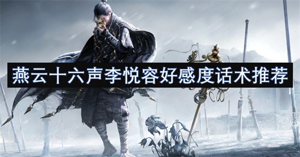 燕云十六声：提升李悦容好感度的对话技巧与心得