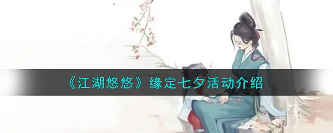 江湖悠悠缘定七夕活动全解析