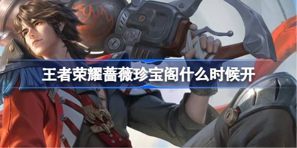 王者荣耀蔷薇珍宝阁开启时间及活动内容详解